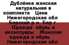 Дублёнка женская натуральная в комплекте › Цена ­ 2 000 - Нижегородская обл., Борский р-н, Бор г. Одежда, обувь и аксессуары » Женская одежда и обувь   . Нижегородская обл.